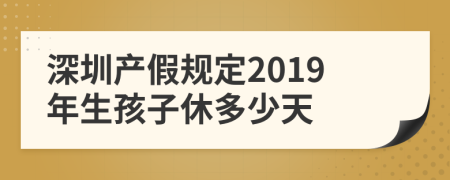 深圳产假规定2019年生孩子休多少天