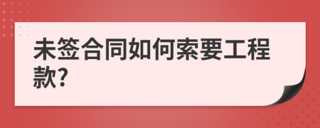 未签合同如何索要工程款?