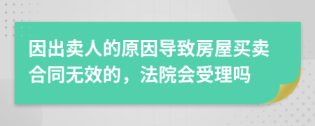 因出卖人的原因导致房屋买卖合同无效的，法院会受理吗