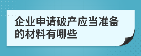 企业申请破产应当准备的材料有哪些