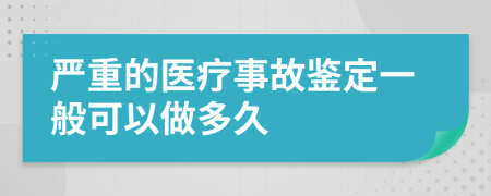 严重的医疗事故鉴定一般可以做多久