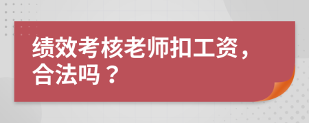 绩效考核老师扣工资，合法吗？