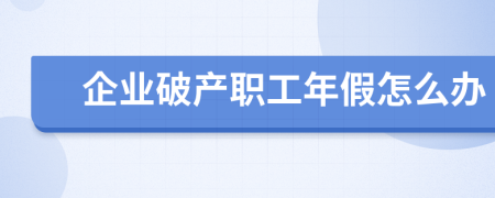 企业破产职工年假怎么办