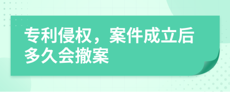 专利侵权，案件成立后多久会撤案