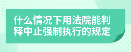 什么情况下用法院能判释中止强制执行的规定