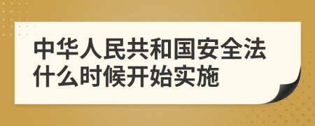 中华人民共和国安全法什么时候开始实施