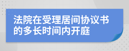 法院在受理居间协议书的多长时间内开庭