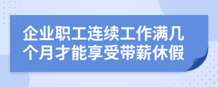 企业职工连续工作满几个月才能享受带薪休假