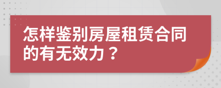 怎样鉴别房屋租赁合同的有无效力？