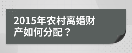 2015年农村离婚财产如何分配？