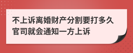 不上诉离婚财产分割要打多久官司就会通知一方上诉