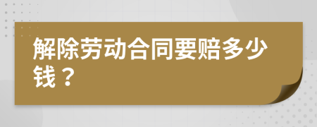 解除劳动合同要赔多少钱？