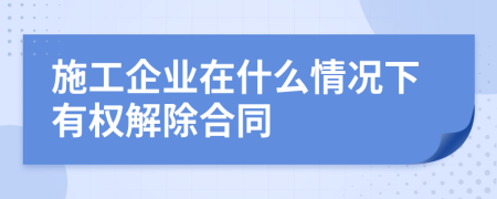 施工企业在什么情况下有权解除合同