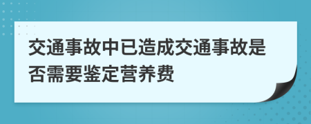 交通事故中已造成交通事故是否需要鉴定营养费