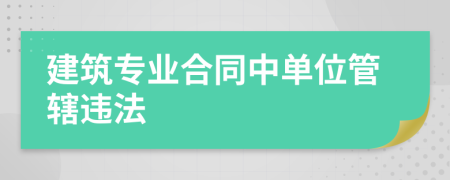 建筑专业合同中单位管辖违法