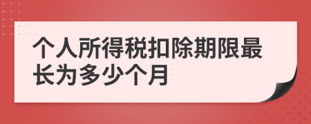 个人所得税扣除期限最长为多少个月