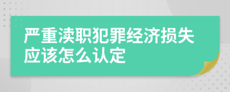 严重渎职犯罪经济损失应该怎么认定