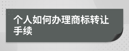 个人如何办理商标转让手续