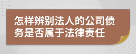 怎样辨别法人的公司债务是否属于法律责任