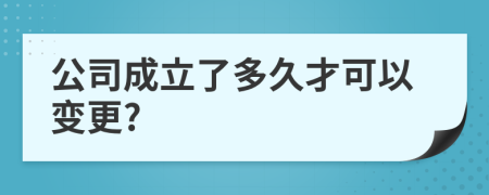 公司成立了多久才可以变更?