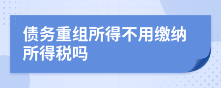 债务重组所得不用缴纳所得税吗