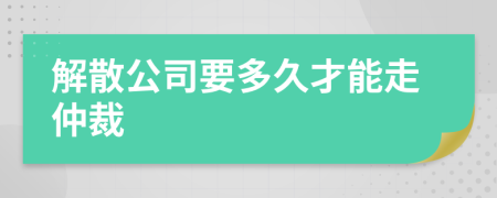 解散公司要多久才能走仲裁