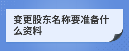 变更股东名称要准备什么资料