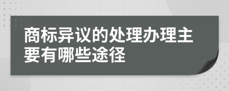 商标异议的处理办理主要有哪些途径