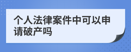 个人法律案件中可以申请破产吗