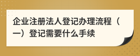 企业注册法人登记办理流程（一）登记需要什么手续