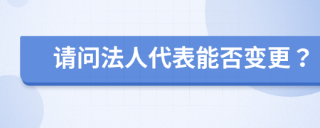 请问法人代表能否变更？