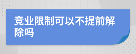 竞业限制可以不提前解除吗