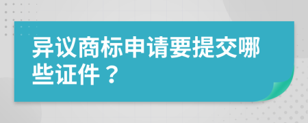 异议商标申请要提交哪些证件？
