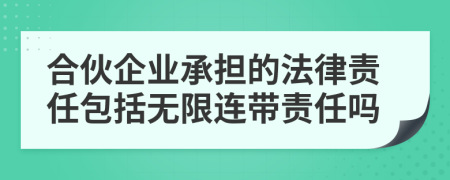 合伙企业承担的法律责任包括无限连带责任吗