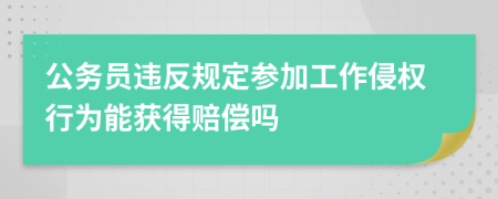 公务员违反规定参加工作侵权行为能获得赔偿吗