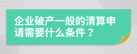 企业破产一般的清算申请需要什么条件？