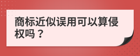 商标近似误用可以算侵权吗？