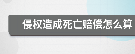 侵权造成死亡赔偿怎么算