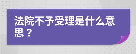 法院不予受理是什么意思？
