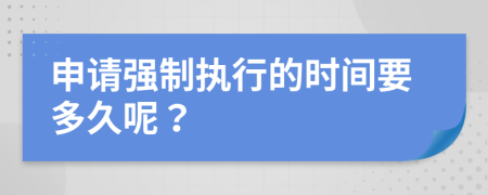 申请强制执行的时间要多久呢？