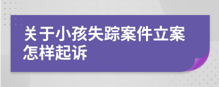 关于小孩失踪案件立案怎样起诉