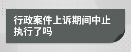 行政案件上诉期间中止执行了吗