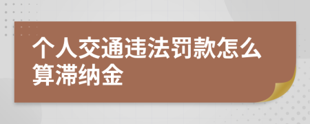 个人交通违法罚款怎么算滞纳金