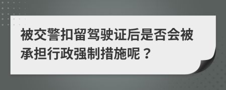 被交警扣留驾驶证后是否会被承担行政强制措施呢？