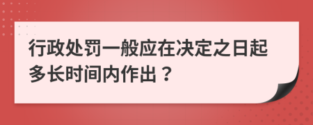 行政处罚一般应在决定之日起多长时间内作出？