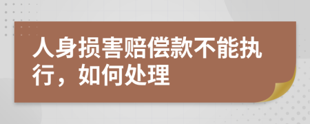 人身损害赔偿款不能执行，如何处理