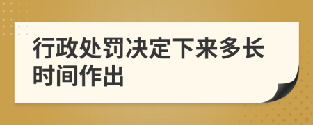 行政处罚决定下来多长时间作出