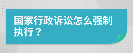 国家行政诉讼怎么强制执行？