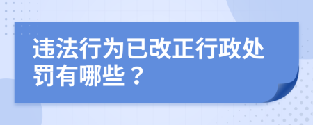 违法行为已改正行政处罚有哪些？