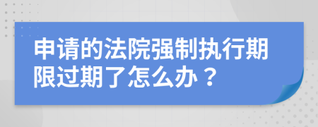 申请的法院强制执行期限过期了怎么办？